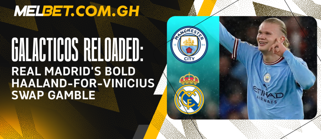 Galácticos Reloaded: Real Madrid’s Bold Haaland-for-Vinicius Swap Gamble
